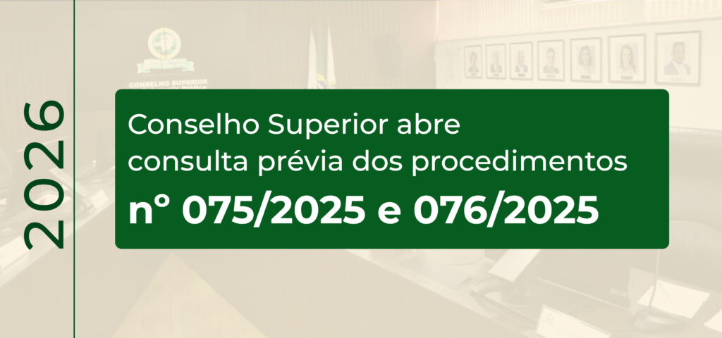 Conselho Superior abre consulta prévia dos procedimentos nº 075/2025 e 076/2025